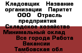 Кладовщик › Название организации ­ Паритет, ООО › Отрасль предприятия ­ Складское хозяйство › Минимальный оклад ­ 25 000 - Все города Работа » Вакансии   . Тамбовская обл.,Моршанск г.